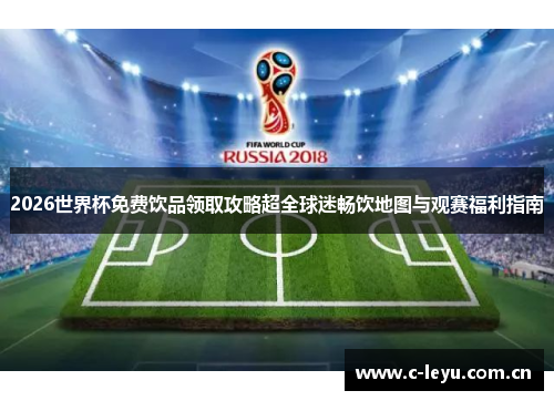 2026世界杯免费饮品领取攻略超全球迷畅饮地图与观赛福利指南