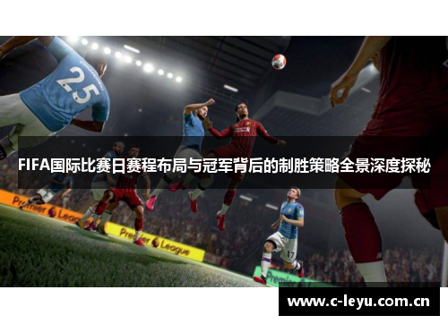 FIFA国际比赛日赛程布局与冠军背后的制胜策略全景深度探秘