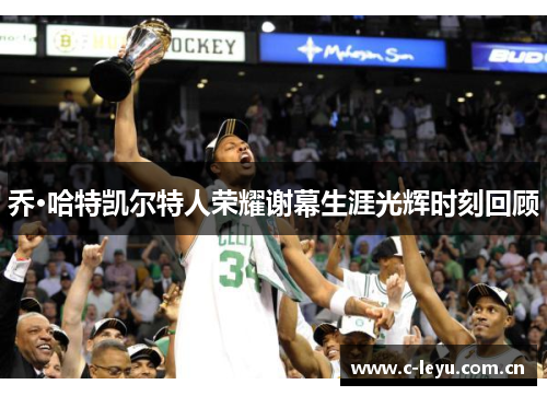乔·哈特凯尔特人荣耀谢幕生涯光辉时刻回顾