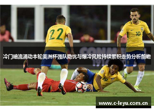 冷门暗流涌动本轮美洲杯强队隐忧与爆冷风险持续累积走势分析前瞻